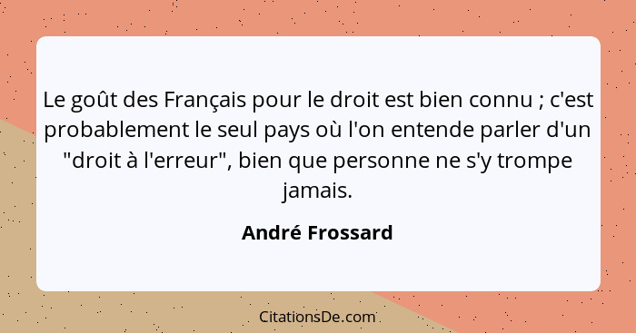 Le goût des Français pour le droit est bien connu ; c'est probablement le seul pays où l'on entende parler d'un "droit à l'erreu... - André Frossard