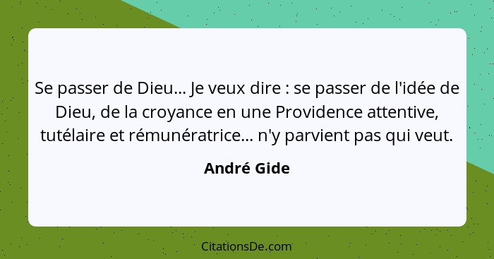 Se passer de Dieu... Je veux dire : se passer de l'idée de Dieu, de la croyance en une Providence attentive, tutélaire et rémunératr... - André Gide