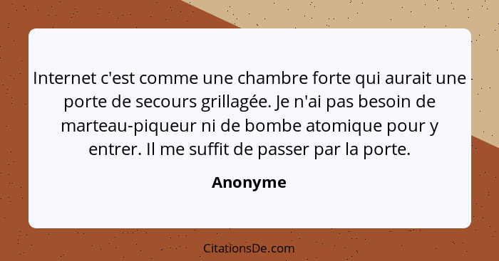 Internet c'est comme une chambre forte qui aurait une porte de secours grillagée. Je n'ai pas besoin de marteau-piqueur ni de bombe atomique... - Anonyme