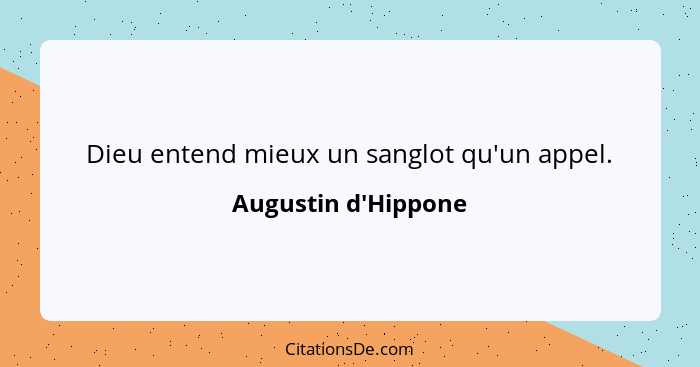 Dieu entend mieux un sanglot qu'un appel.... - Augustin d'Hippone