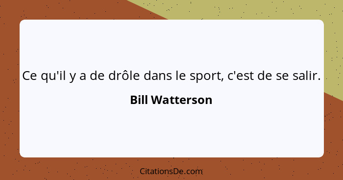 Ce qu'il y a de drôle dans le sport, c'est de se salir.... - Bill Watterson