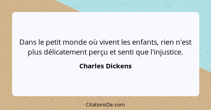 Dans le petit monde où vivent les enfants, rien n'est plus délicatement perçu et senti que l'injustice.... - Charles Dickens