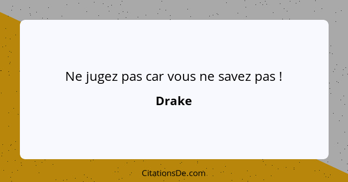 Ne jugez pas car vous ne savez pas !... - Drake