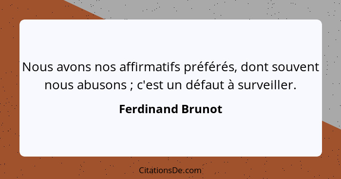 Nous avons nos affirmatifs préférés, dont souvent nous abusons ; c'est un défaut à surveiller.... - Ferdinand Brunot