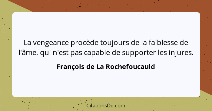 La vengeance procède toujours de la faiblesse de l'âme, qui n'est pas capable de supporter les injures.... - François de La Rochefoucauld