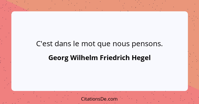 C'est dans le mot que nous pensons.... - Georg Wilhelm Friedrich Hegel