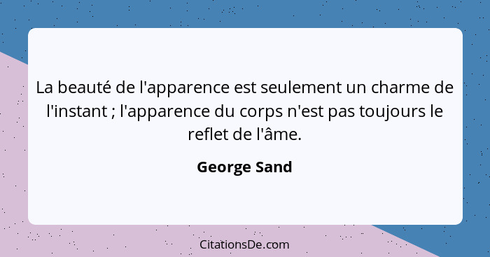 La beauté de l'apparence est seulement un charme de l'instant ; l'apparence du corps n'est pas toujours le reflet de l'âme.... - George Sand