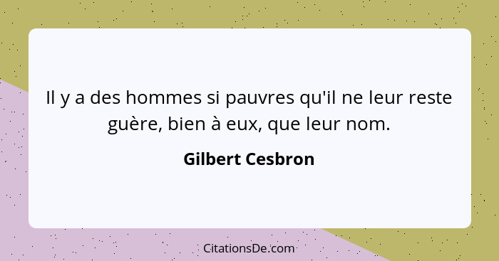 Il y a des hommes si pauvres qu'il ne leur reste guère, bien à eux, que leur nom.... - Gilbert Cesbron