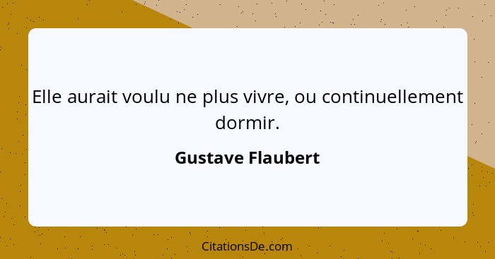 Elle aurait voulu ne plus vivre, ou continuellement dormir.... - Gustave Flaubert