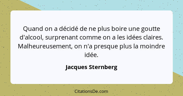 Quand on a décidé de ne plus boire une goutte d'alcool, surprenant comme on a les idées claires. Malheureusement, on n'a presque p... - Jacques Sternberg