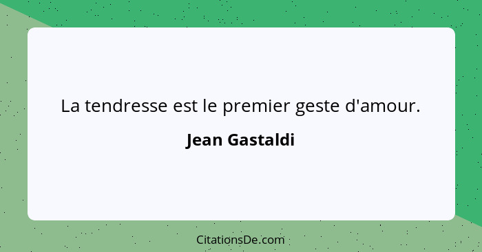 La tendresse est le premier geste d'amour.... - Jean Gastaldi