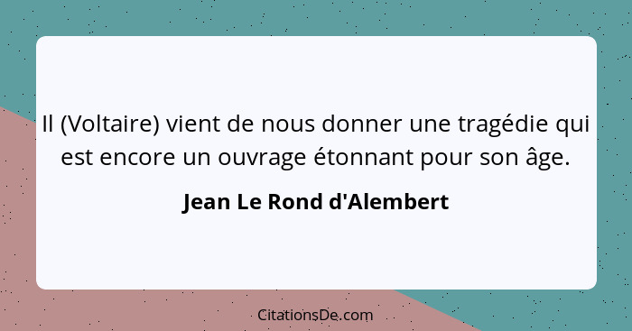 Il (Voltaire) vient de nous donner une tragédie qui est encore un ouvrage étonnant pour son âge.... - Jean Le Rond d'Alembert