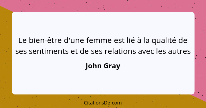 Le bien-être d'une femme est lié à la qualité de ses sentiments et de ses relations avec les autres... - John Gray