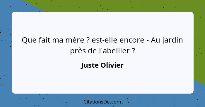 Que fait ma mère ? est-elle encore - Au jardin près de l'abeiller ?... - Juste Olivier