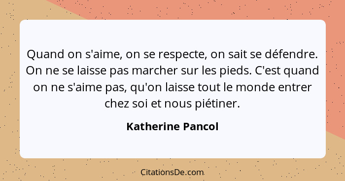 Quand on s'aime, on se respecte, on sait se défendre. On ne se laisse pas marcher sur les pieds. C'est quand on ne s'aime pas, qu'o... - Katherine Pancol