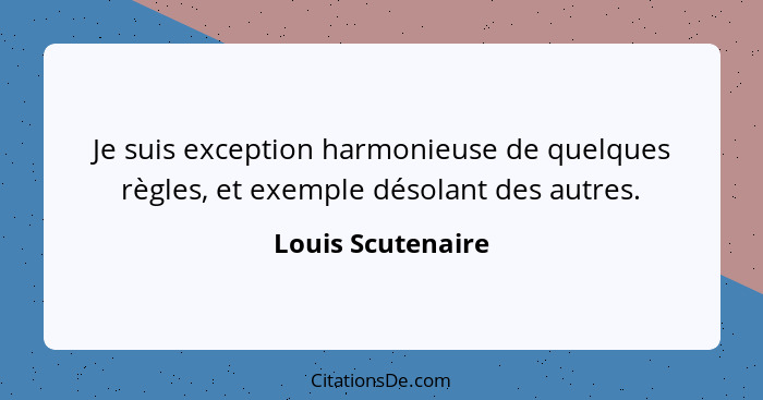 Je suis exception harmonieuse de quelques règles, et exemple désolant des autres.... - Louis Scutenaire