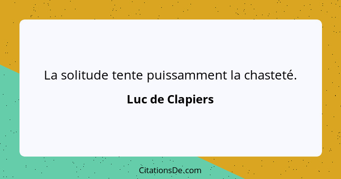 La solitude tente puissamment la chasteté.... - Luc de Clapiers