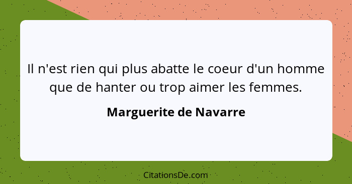 Il n'est rien qui plus abatte le coeur d'un homme que de hanter ou trop aimer les femmes.... - Marguerite de Navarre