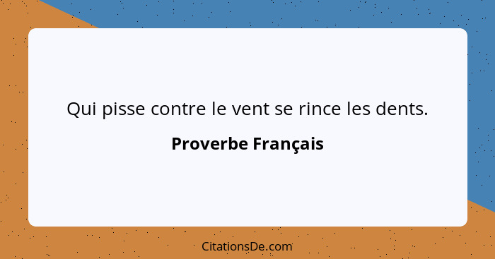 Qui pisse contre le vent se rince les dents.... - Proverbe Français