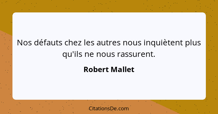 Nos défauts chez les autres nous inquiètent plus qu'ils ne nous rassurent.... - Robert Mallet