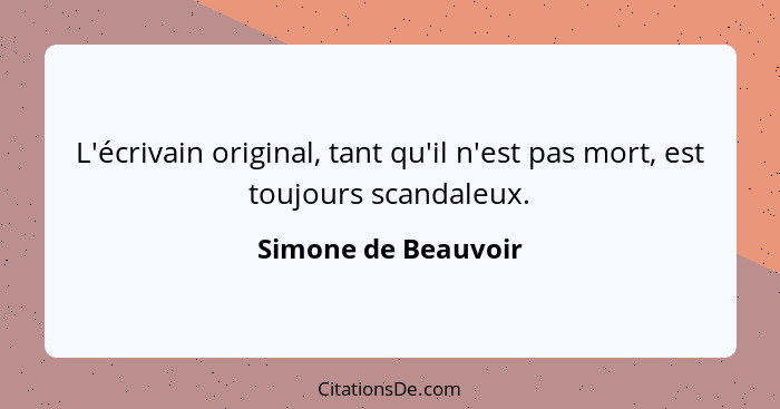 L'écrivain original, tant qu'il n'est pas mort, est toujours scandaleux.... - Simone de Beauvoir