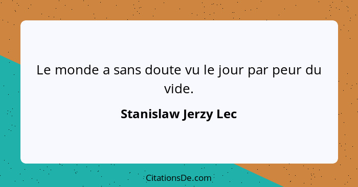 Le monde a sans doute vu le jour par peur du vide.... - Stanislaw Jerzy Lec