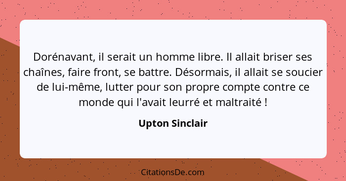 Dorénavant, il serait un homme libre. Il allait briser ses chaînes, faire front, se battre. Désormais, il allait se soucier de lui-mê... - Upton Sinclair