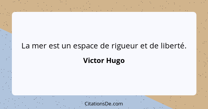 La mer est un espace de rigueur et de liberté.... - Victor Hugo