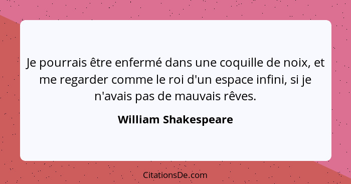 Je pourrais être enfermé dans une coquille de noix, et me regarder comme le roi d'un espace infini, si je n'avais pas de mauvais... - William Shakespeare