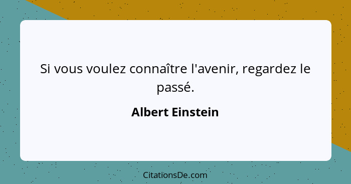 Si vous voulez connaître l'avenir, regardez le passé.... - Albert Einstein