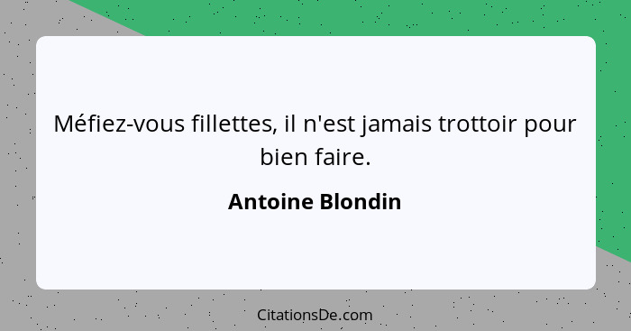 Méfiez-vous fillettes, il n'est jamais trottoir pour bien faire.... - Antoine Blondin