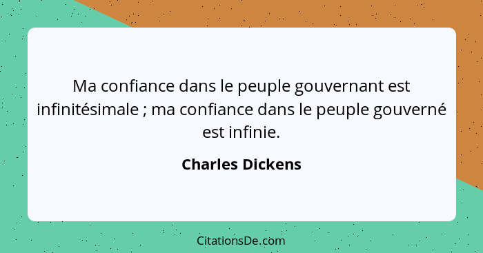 Ma confiance dans le peuple gouvernant est infinitésimale ; ma confiance dans le peuple gouverné est infinie.... - Charles Dickens