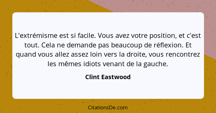 L'extrémisme est si facile. Vous avez votre position, et c'est tout. Cela ne demande pas beaucoup de réflexion. Et quand vous allez a... - Clint Eastwood