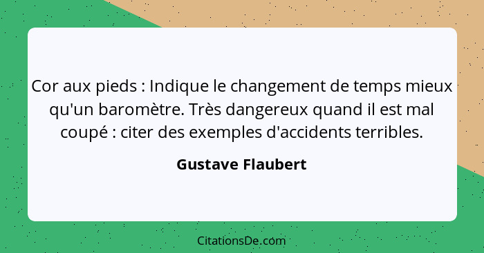 Cor aux pieds : Indique le changement de temps mieux qu'un baromètre. Très dangereux quand il est mal coupé : citer des e... - Gustave Flaubert