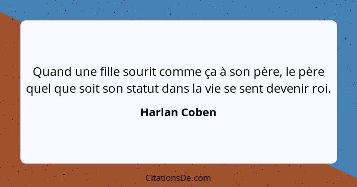 Quand une fille sourit comme ça à son père, le père quel que soit son statut dans la vie se sent devenir roi.... - Harlan Coben