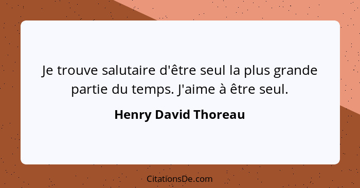 Je trouve salutaire d'être seul la plus grande partie du temps. J'aime à être seul.... - Henry David Thoreau