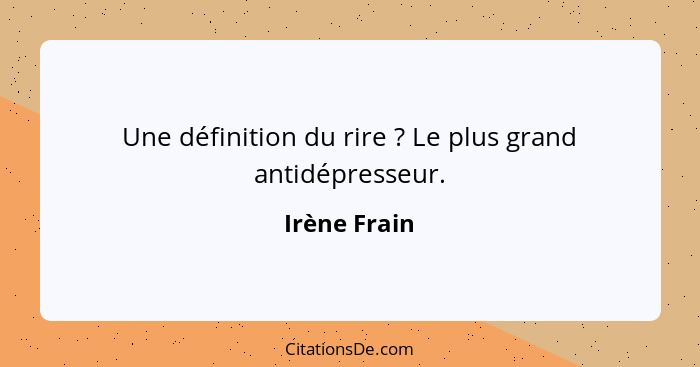 Une définition du rire ? Le plus grand antidépresseur.... - Irène Frain