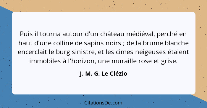 Puis il tourna autour d'un château médiéval, perché en haut d'une colline de sapins noirs ; de la brume blanche encerclait l... - J. M. G. Le Clézio