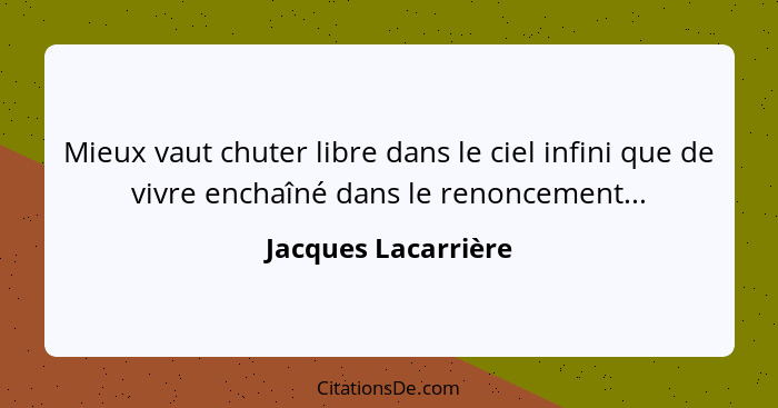 Mieux vaut chuter libre dans le ciel infini que de vivre enchaîné dans le renoncement...... - Jacques Lacarrière