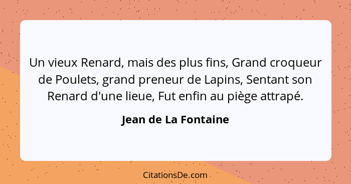 Un vieux Renard, mais des plus fins, Grand croqueur de Poulets, grand preneur de Lapins, Sentant son Renard d'une lieue, Fut enf... - Jean de La Fontaine