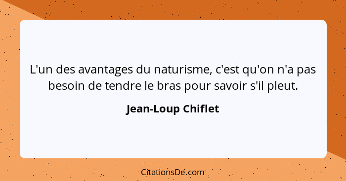 L'un des avantages du naturisme, c'est qu'on n'a pas besoin de tendre le bras pour savoir s'il pleut.... - Jean-Loup Chiflet