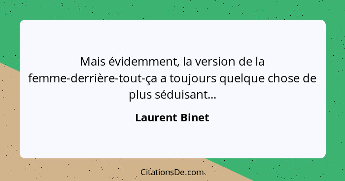 Mais évidemment, la version de la femme-derrière-tout-ça a toujours quelque chose de plus séduisant...... - Laurent Binet