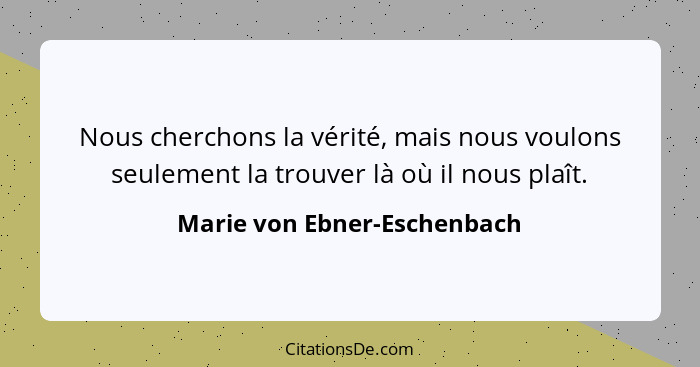Nous cherchons la vérité, mais nous voulons seulement la trouver là où il nous plaît.... - Marie von Ebner-Eschenbach