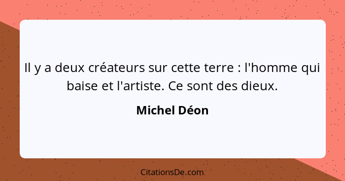 Il y a deux créateurs sur cette terre : l'homme qui baise et l'artiste. Ce sont des dieux.... - Michel Déon