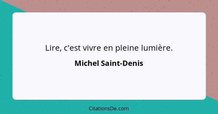 Lire, c'est vivre en pleine lumière.... - Michel Saint-Denis