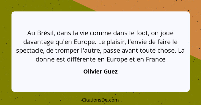 Au Brésil, dans la vie comme dans le foot, on joue davantage qu'en Europe. Le plaisir, l'envie de faire le spectacle, de tromper l'autr... - Olivier Guez