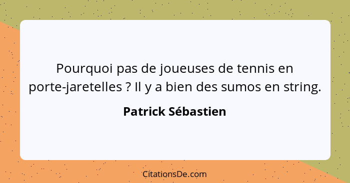 Pourquoi pas de joueuses de tennis en porte-jaretelles ? Il y a bien des sumos en string.... - Patrick Sébastien