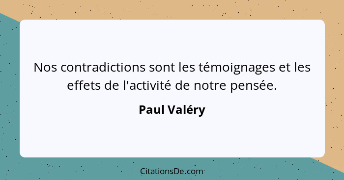 Nos contradictions sont les témoignages et les effets de l'activité de notre pensée.... - Paul Valéry