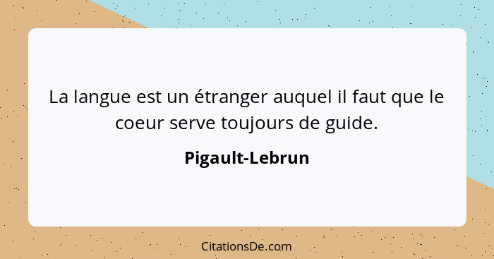 La langue est un étranger auquel il faut que le coeur serve toujours de guide.... - Pigault-Lebrun