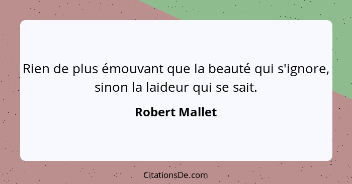 Rien de plus émouvant que la beauté qui s'ignore, sinon la laideur qui se sait.... - Robert Mallet